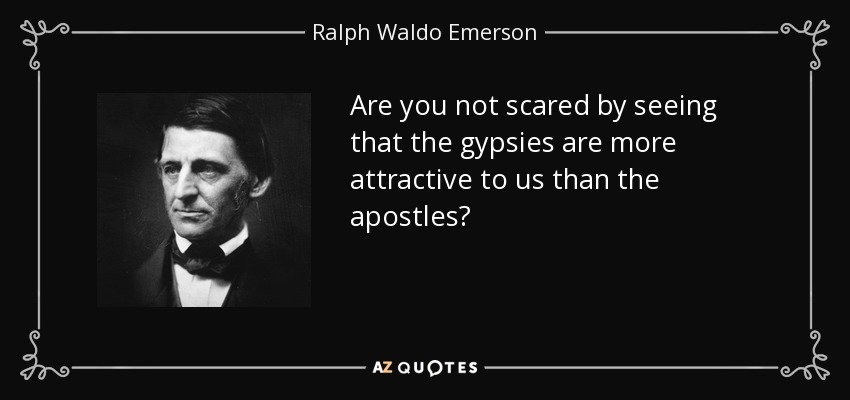 Are you not scared by seeing that the gypsies are more attractive to us than the apostles? - Ralph Waldo Emerson