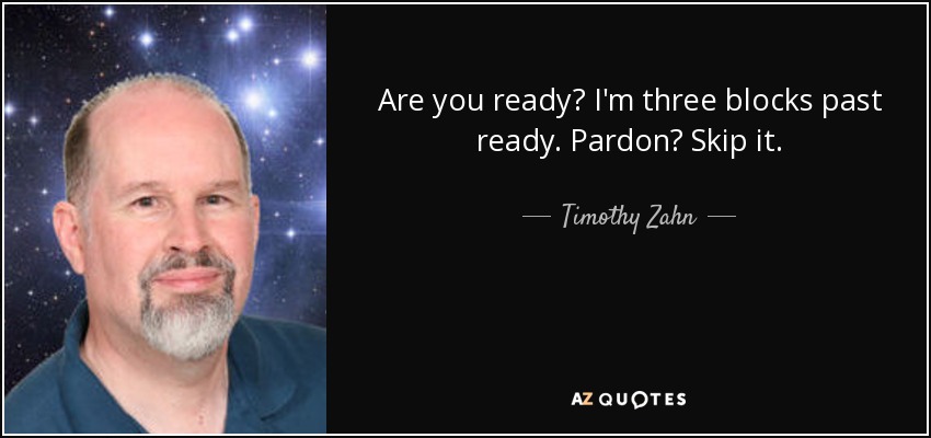 Are you ready? I'm three blocks past ready. Pardon? Skip it. - Timothy Zahn