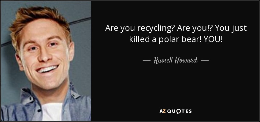 Are you recycling? Are you!? You just killed a polar bear! YOU! - Russell Howard