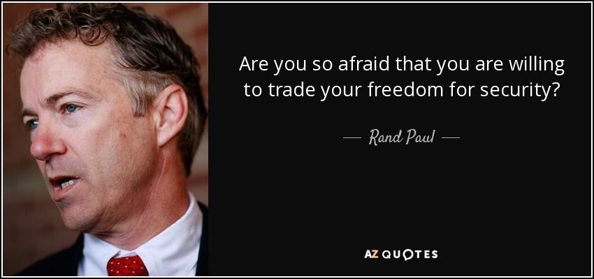 Are you so afraid that you are willing to trade your freedom for security? - Rand Paul