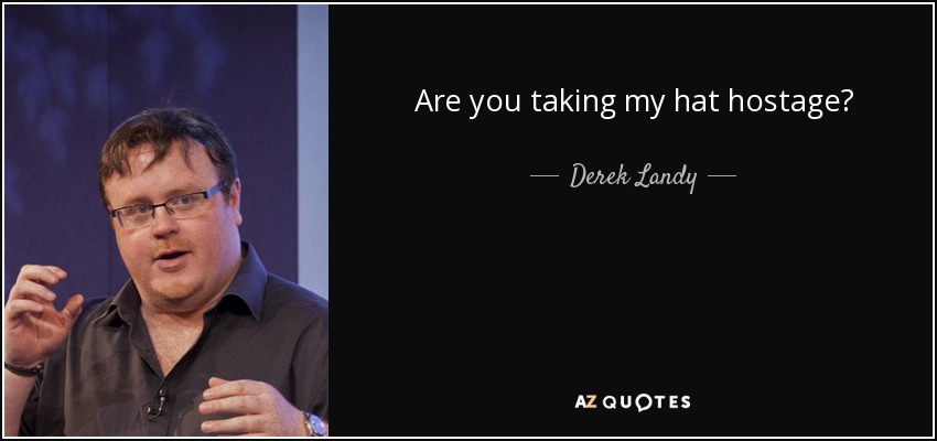 Are you taking my hat hostage? - Derek Landy