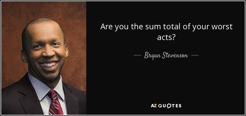Are you the sum total of your worst acts? - Bryan Stevenson