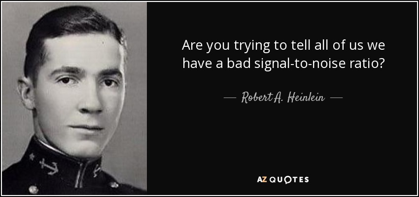Are you trying to tell all of us we have a bad signal-to-noise ratio? - Robert A. Heinlein
