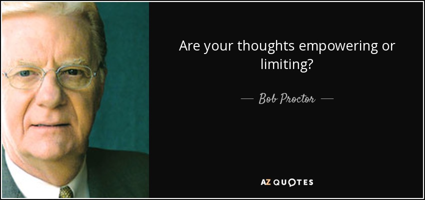 Are your thoughts empowering or limiting? - Bob Proctor