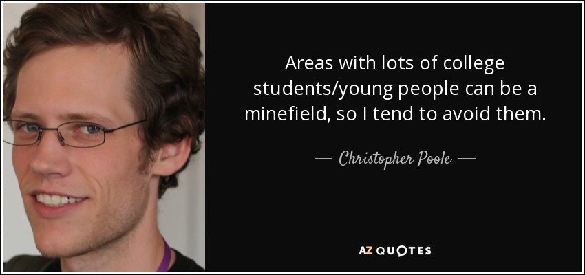 Areas with lots of college students/young people can be a minefield, so I tend to avoid them. - Christopher Poole