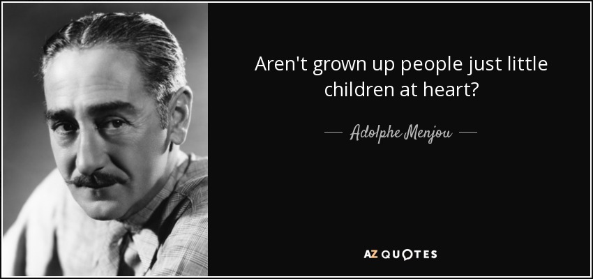 Aren't grown up people just little children at heart? - Adolphe Menjou