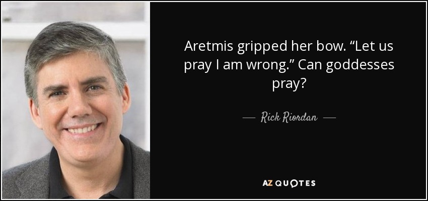 Aretmis gripped her bow. “Let us pray I am wrong.” Can goddesses pray? - Rick Riordan