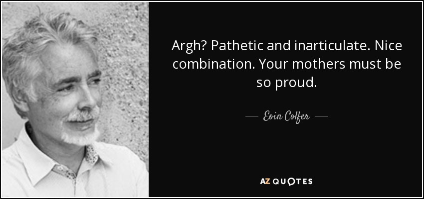 Argh? Pathetic and inarticulate. Nice combination. Your mothers must be so proud. - Eoin Colfer