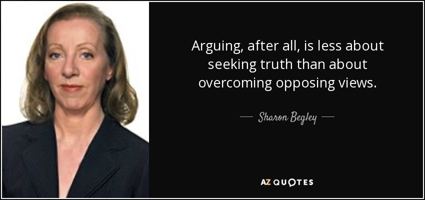 Arguing, after all, is less about seeking truth than about overcoming opposing views. - Sharon Begley