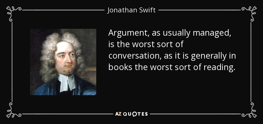 Argument, as usually managed, is the worst sort of conversation, as it is generally in books the worst sort of reading. - Jonathan Swift