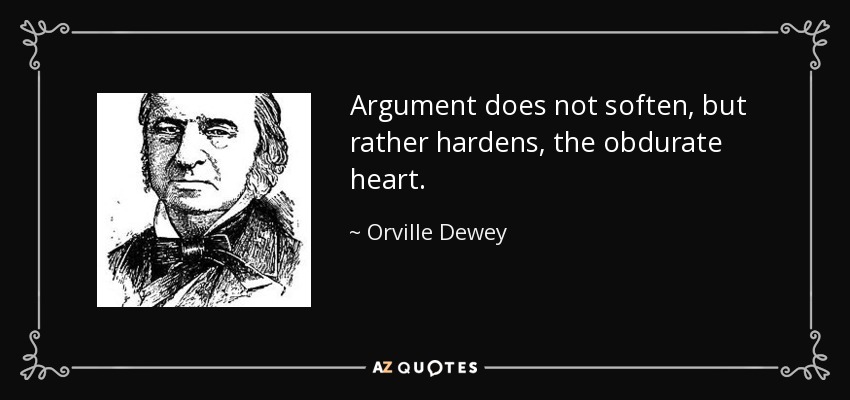 Argument does not soften, but rather hardens, the obdurate heart. - Orville Dewey