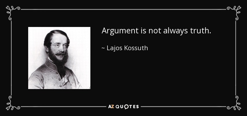 Argument is not always truth. - Lajos Kossuth