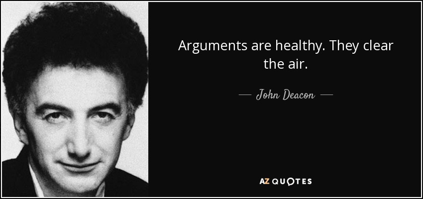 Arguments are healthy. They clear the air. - John Deacon