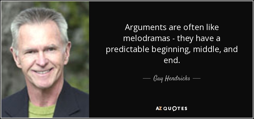 Arguments are often like melodramas - they have a predictable beginning, middle, and end. - Gay Hendricks