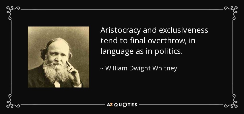 Aristocracy and exclusiveness tend to final overthrow, in language as in politics. - William Dwight Whitney