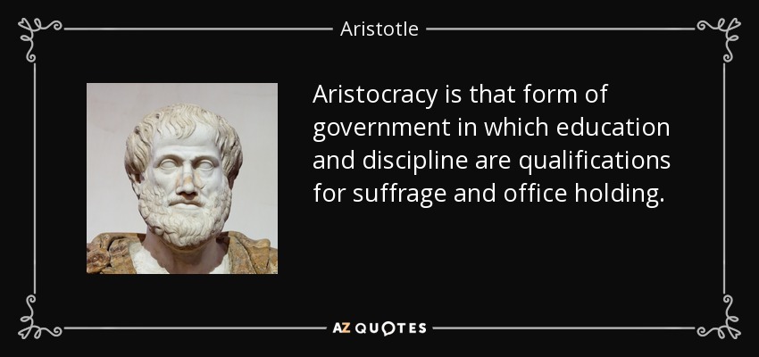 Aristocracy is that form of government in which education and discipline are qualifications for suffrage and office holding. - Aristotle