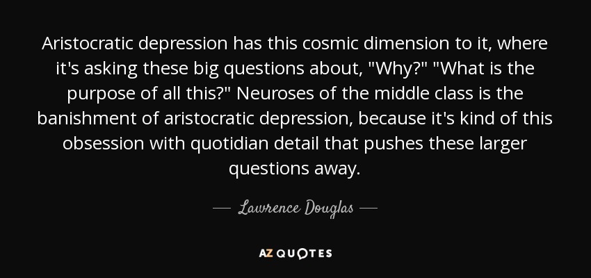 Aristocratic depression has this cosmic dimension to it, where it's asking these big questions about, 