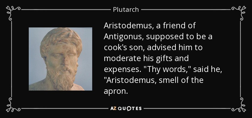 Aristodemus, a friend of Antigonus, supposed to be a cook's son, advised him to moderate his gifts and expenses. 