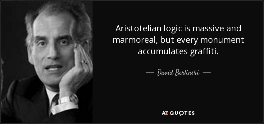 Aristotelian logic is massive and marmoreal, but every monument accumulates graffiti. - David Berlinski