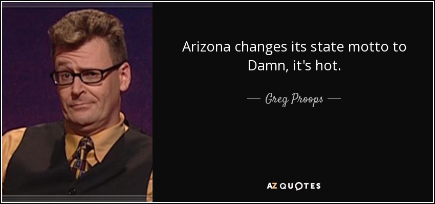 Arizona changes its state motto to Damn, it's hot. - Greg Proops