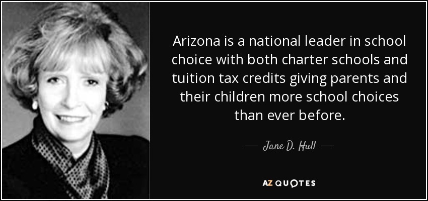 Arizona is a national leader in school choice with both charter schools and tuition tax credits giving parents and their children more school choices than ever before. - Jane D. Hull