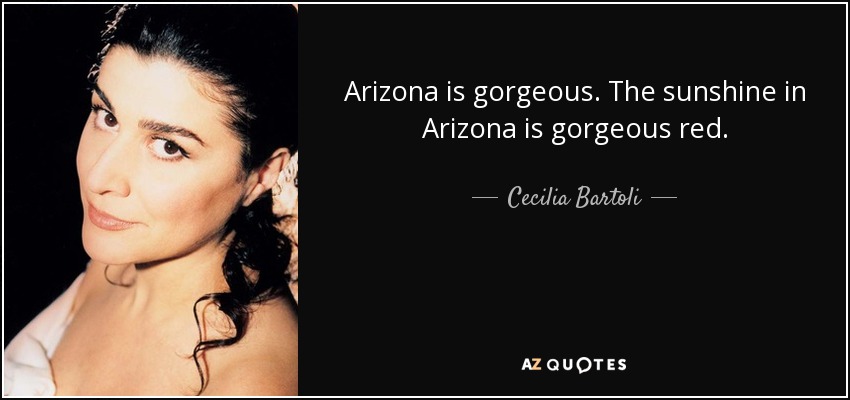 Arizona is gorgeous. The sunshine in Arizona is gorgeous red. - Cecilia Bartoli