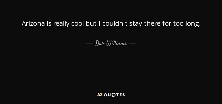Arizona is really cool but I couldn't stay there for too long. - Dar Williams