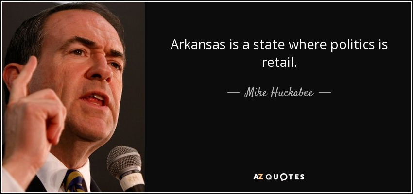 Arkansas is a state where politics is retail. - Mike Huckabee