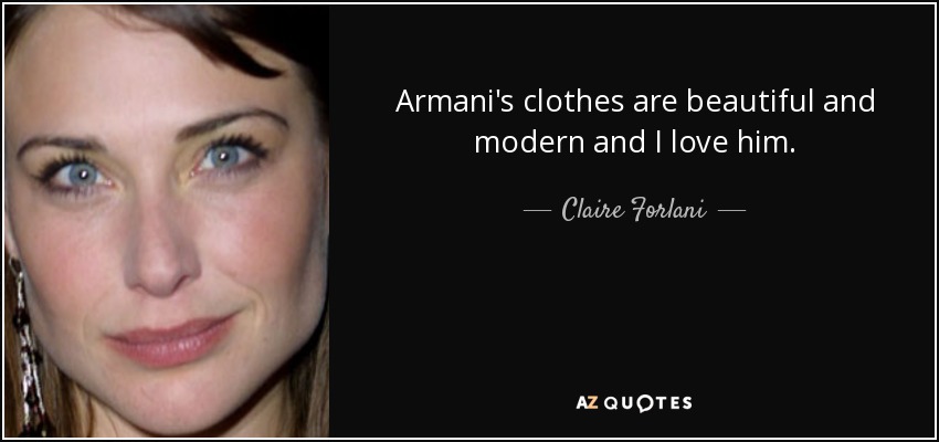 Armani's clothes are beautiful and modern and I love him. - Claire Forlani