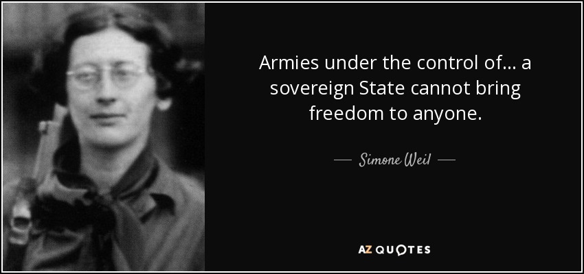 Armies under the control of ... a sovereign State cannot bring freedom to anyone. - Simone Weil