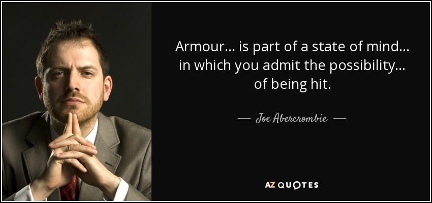 Armour... is part of a state of mind... in which you admit the possibility... of being hit. - Joe Abercrombie