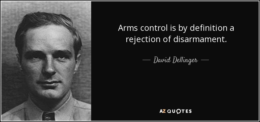 Arms control is by definition a rejection of disarmament. - David Dellinger
