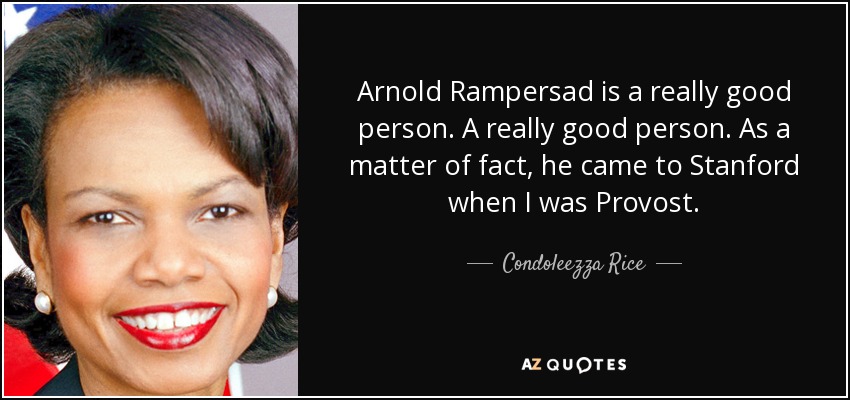 Arnold Rampersad is a really good person. A really good person. As a matter of fact, he came to Stanford when I was Provost. - Condoleezza Rice