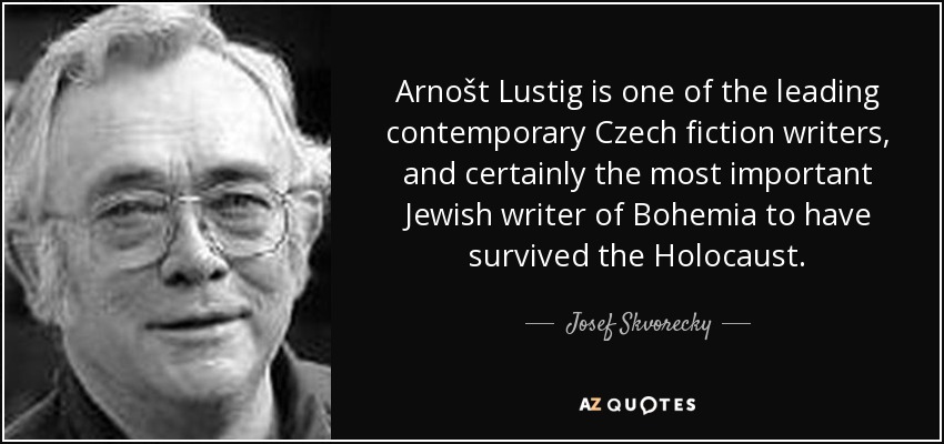 Arnošt Lustig is one of the leading contemporary Czech fiction writers, and certainly the most important Jewish writer of Bohemia to have survived the Holocaust. - Josef Skvorecky