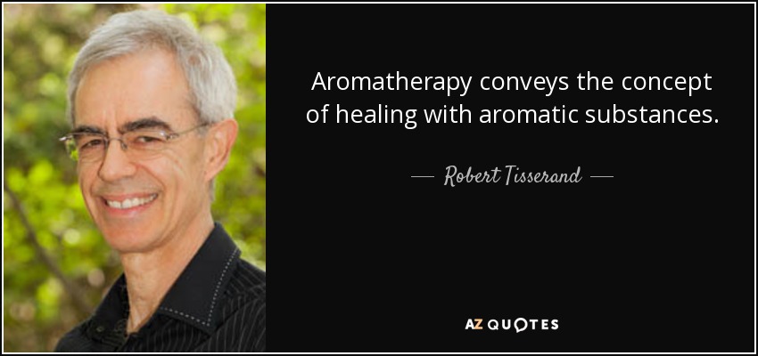 Aromatherapy conveys the concept of healing with aromatic substances. - Robert Tisserand