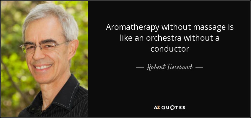 Aromatherapy without massage is like an orchestra without a conductor - Robert Tisserand
