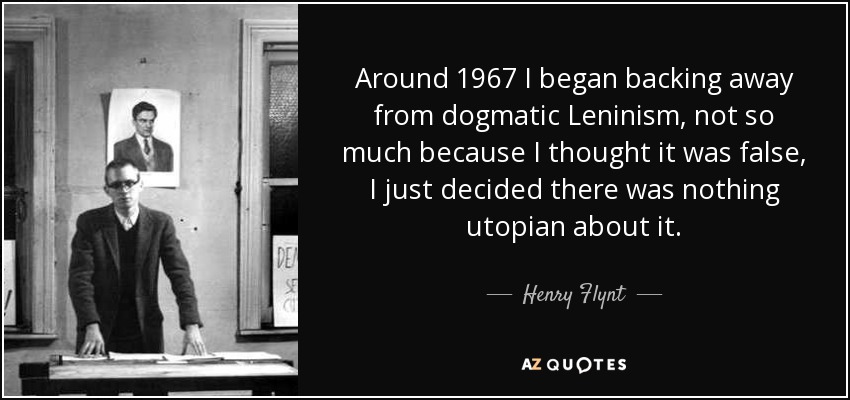 Around 1967 I began backing away from dogmatic Leninism, not so much because I thought it was false, I just decided there was nothing utopian about it. - Henry Flynt