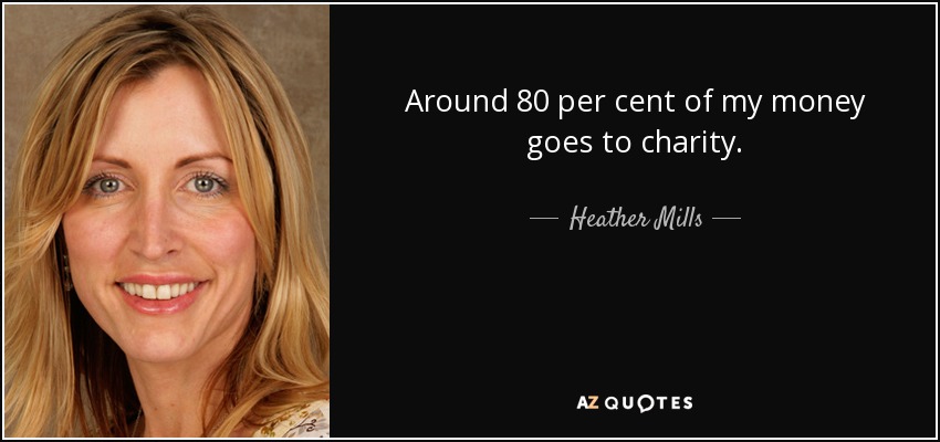 Around 80 per cent of my money goes to charity. - Heather Mills