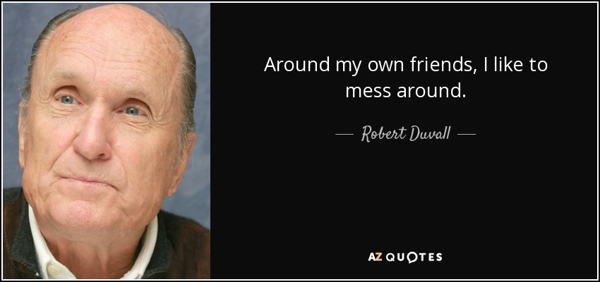 Around my own friends, I like to mess around. - Robert Duvall