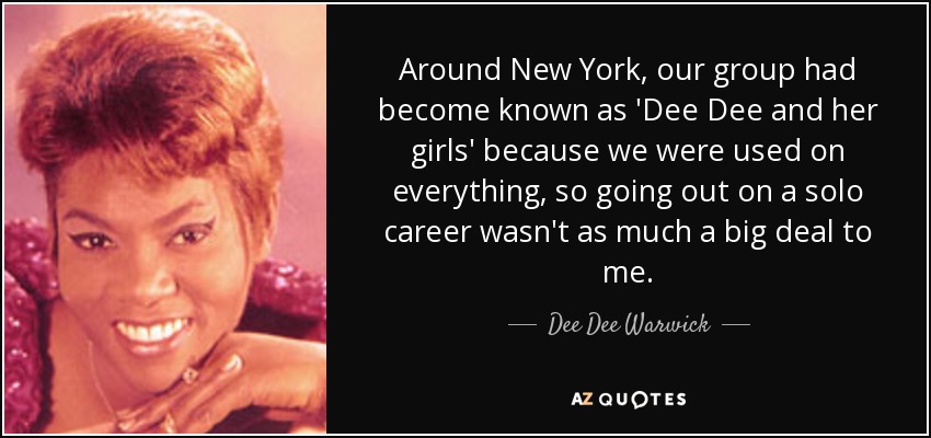 Around New York, our group had become known as 'Dee Dee and her girls' because we were used on everything, so going out on a solo career wasn't as much a big deal to me. - Dee Dee Warwick