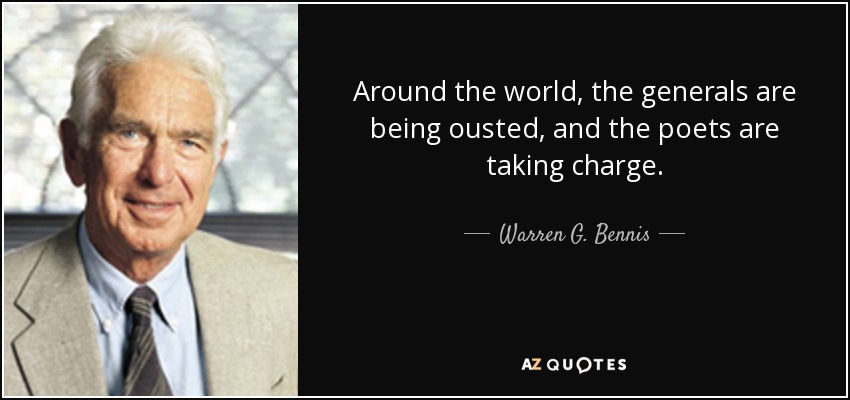 Around the world, the generals are being ousted, and the poets are taking charge. - Warren G. Bennis