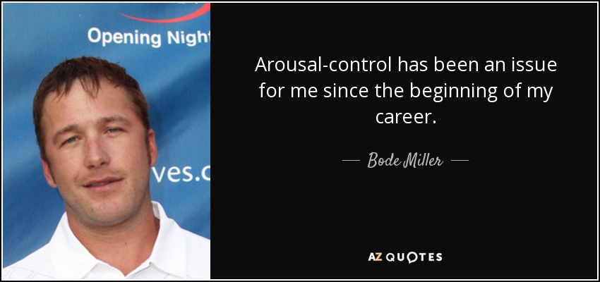 Arousal-control has been an issue for me since the beginning of my career. - Bode Miller