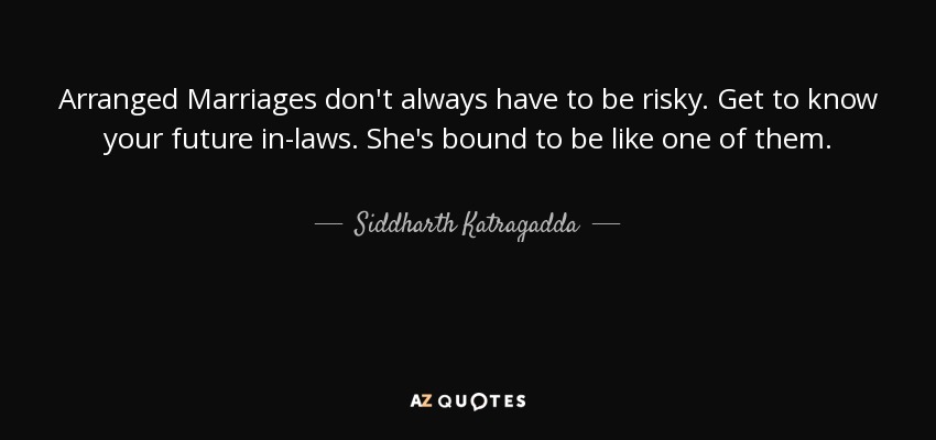 Arranged Marriages don't always have to be risky. Get to know your future in-laws. She's bound to be like one of them. - Siddharth Katragadda