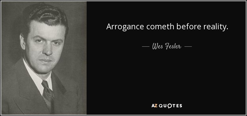 Arrogance cometh before reality. - Wes Fesler