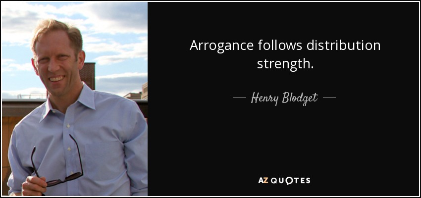 Arrogance follows distribution strength. - Henry Blodget