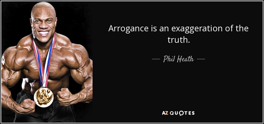 Arrogance is an exaggeration of the truth. - Phil Heath