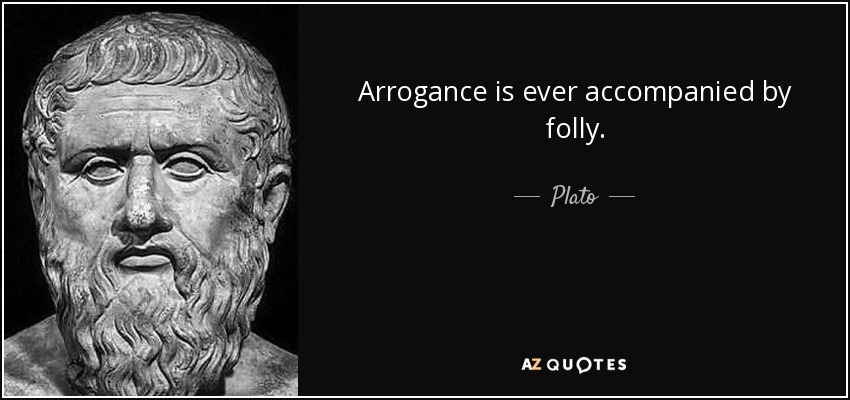 Arrogance is ever accompanied by folly. - Plato
