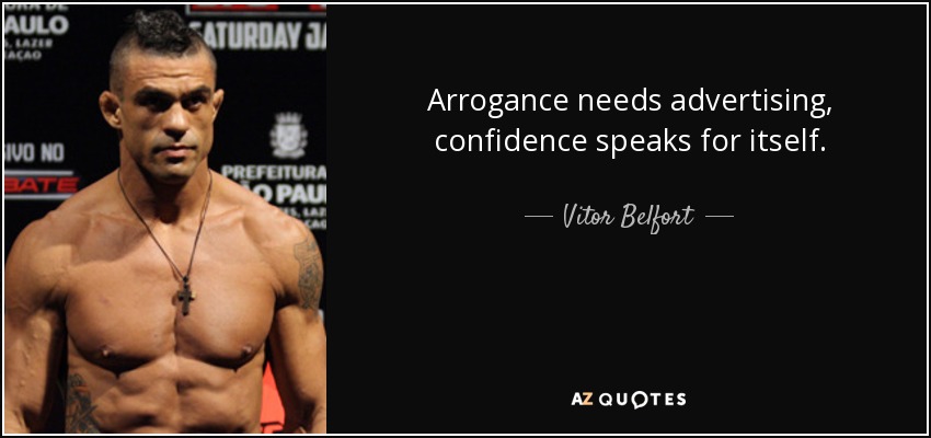 Arrogance needs advertising, confidence speaks for itself. - Vitor Belfort
