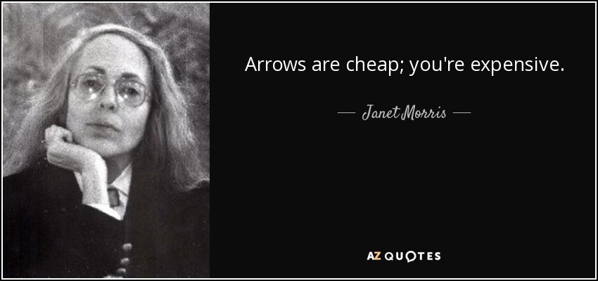 Arrows are cheap; you're expensive. - Janet Morris