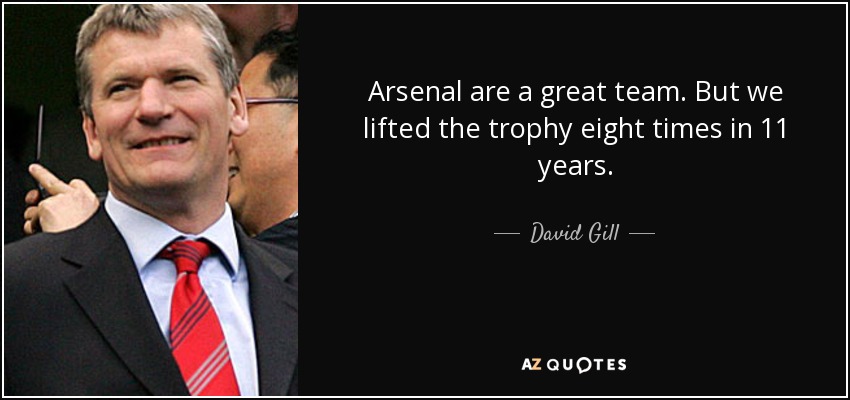 Arsenal are a great team. But we lifted the trophy eight times in 11 years. - David Gill